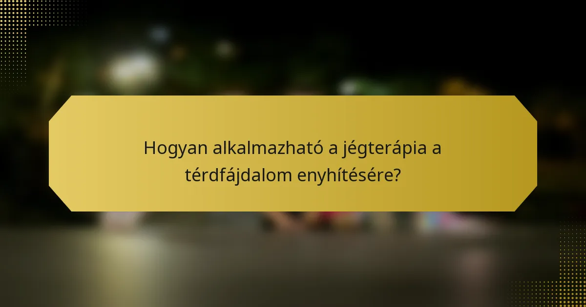 Hogyan alkalmazható a jégterápia a térdfájdalom enyhítésére?
