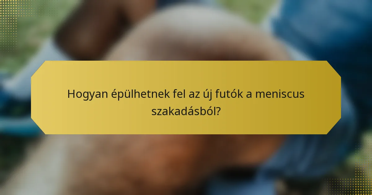 Hogyan épülhetnek fel az új futók a meniscus szakadásból?