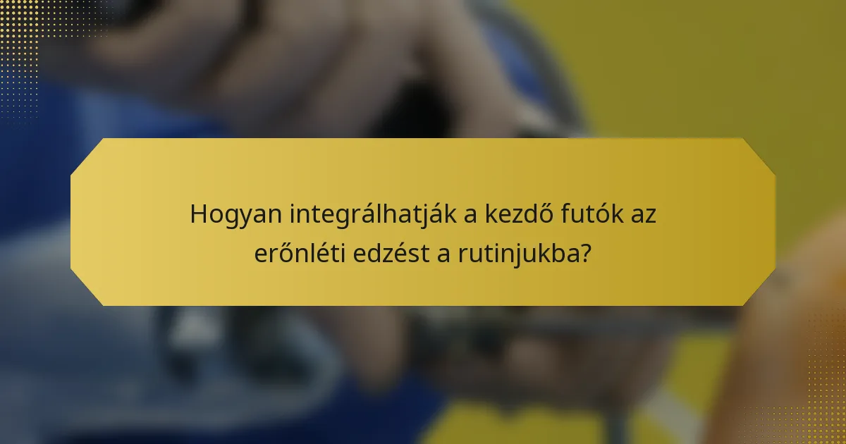 Hogyan integrálhatják a kezdő futók az erőnléti edzést a rutinjukba?