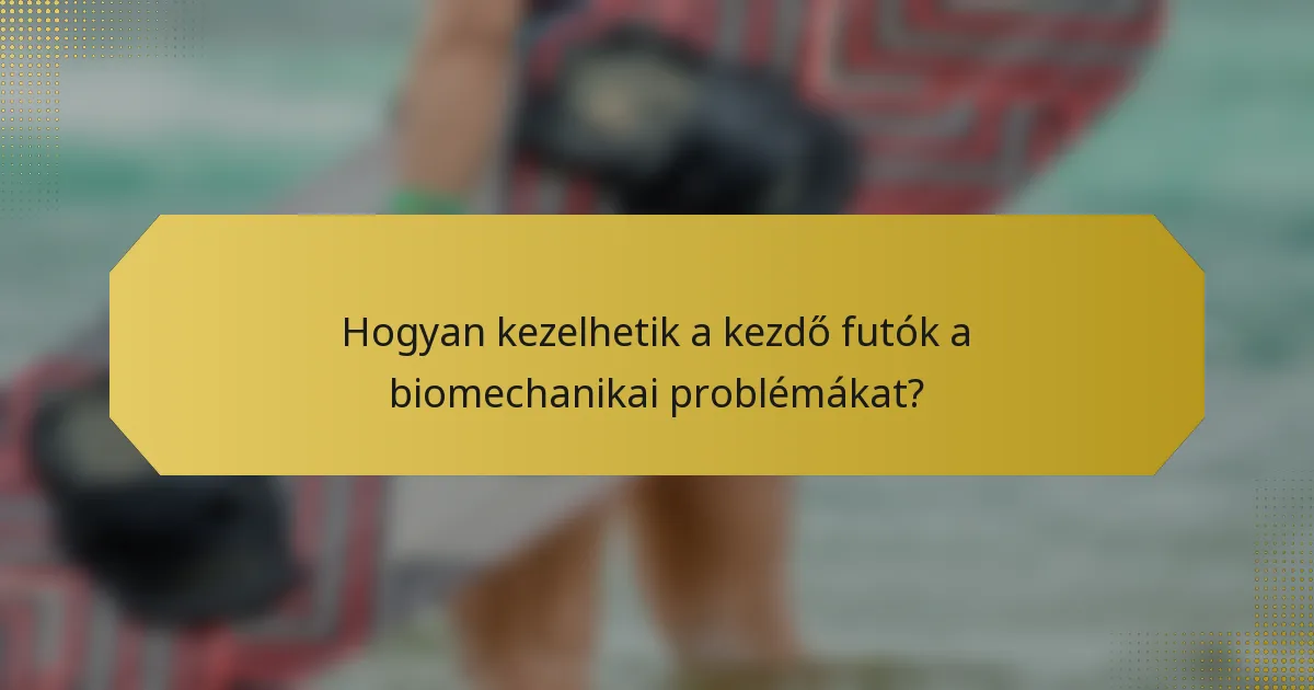 Hogyan kezelhetik a kezdő futók a biomechanikai problémákat?
