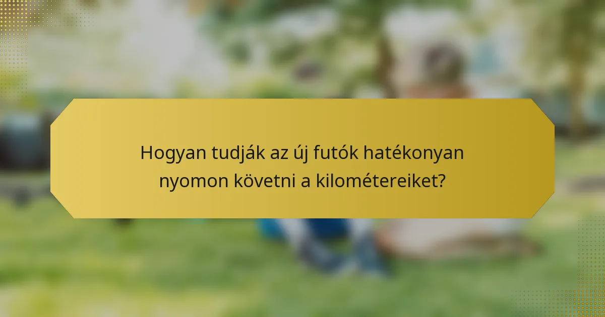 Hogyan tudják az új futók hatékonyan nyomon követni a kilométereiket?
