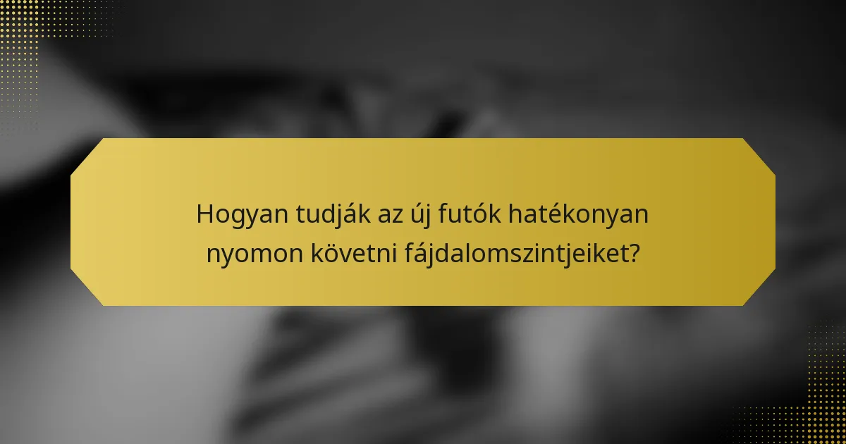 Hogyan tudják az új futók hatékonyan nyomon követni fájdalomszintjeiket?