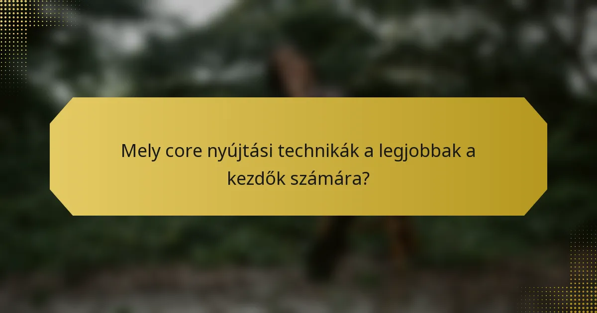 Mely core nyújtási technikák a legjobbak a kezdők számára?