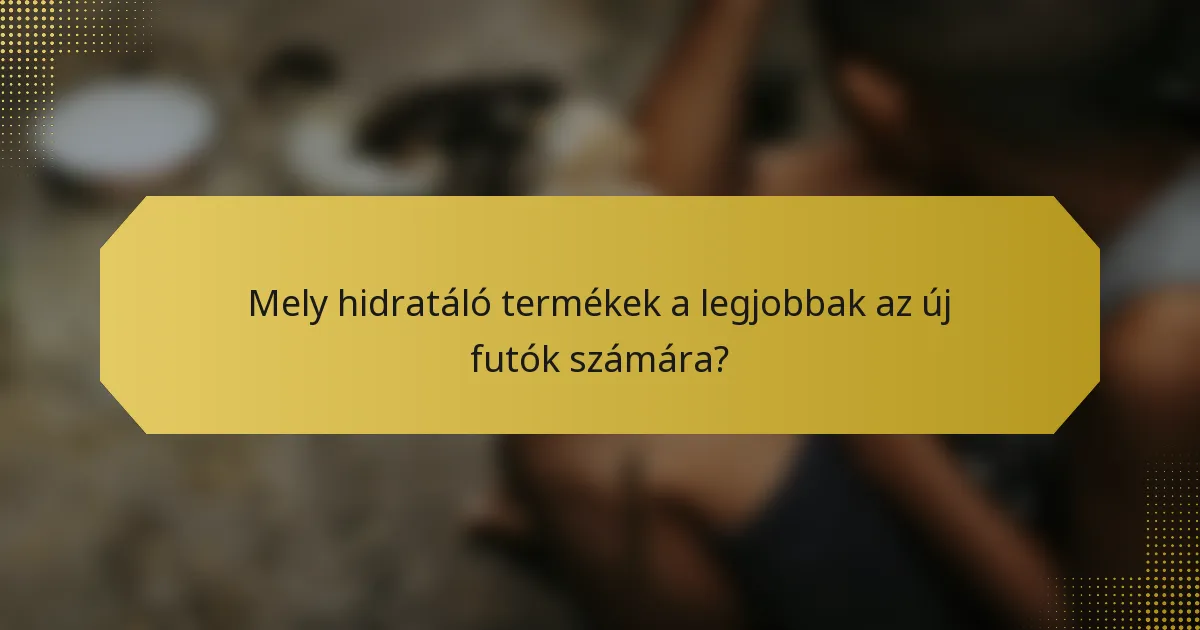 Mely hidratáló termékek a legjobbak az új futók számára?