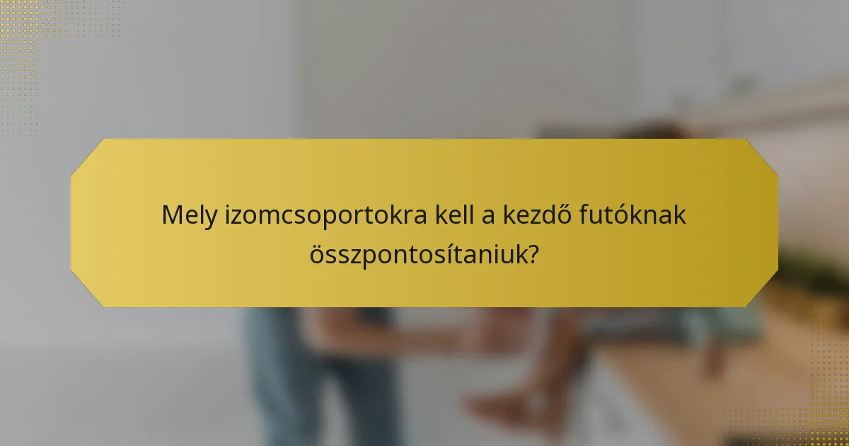Mely izomcsoportokra kell a kezdő futóknak összpontosítaniuk?