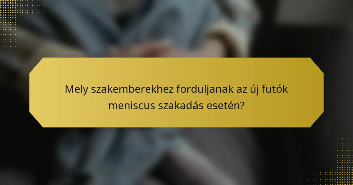 Mely szakemberekhez forduljanak az új futók meniscus szakadás esetén?