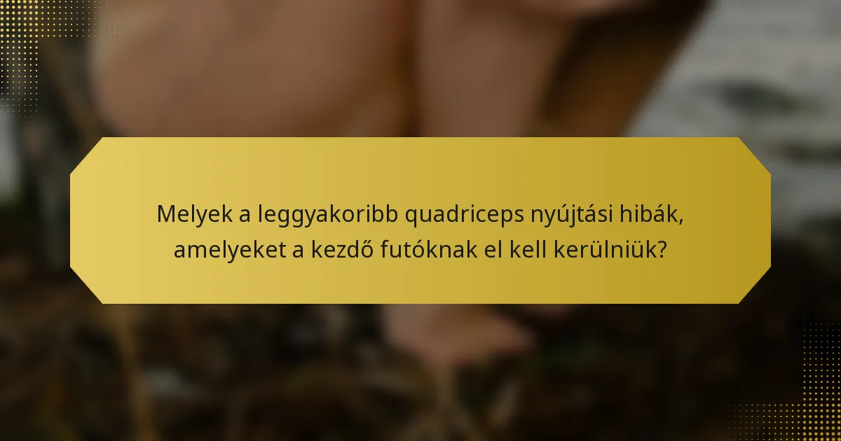 Melyek a leggyakoribb quadriceps nyújtási hibák, amelyeket a kezdő futóknak el kell kerülniük?