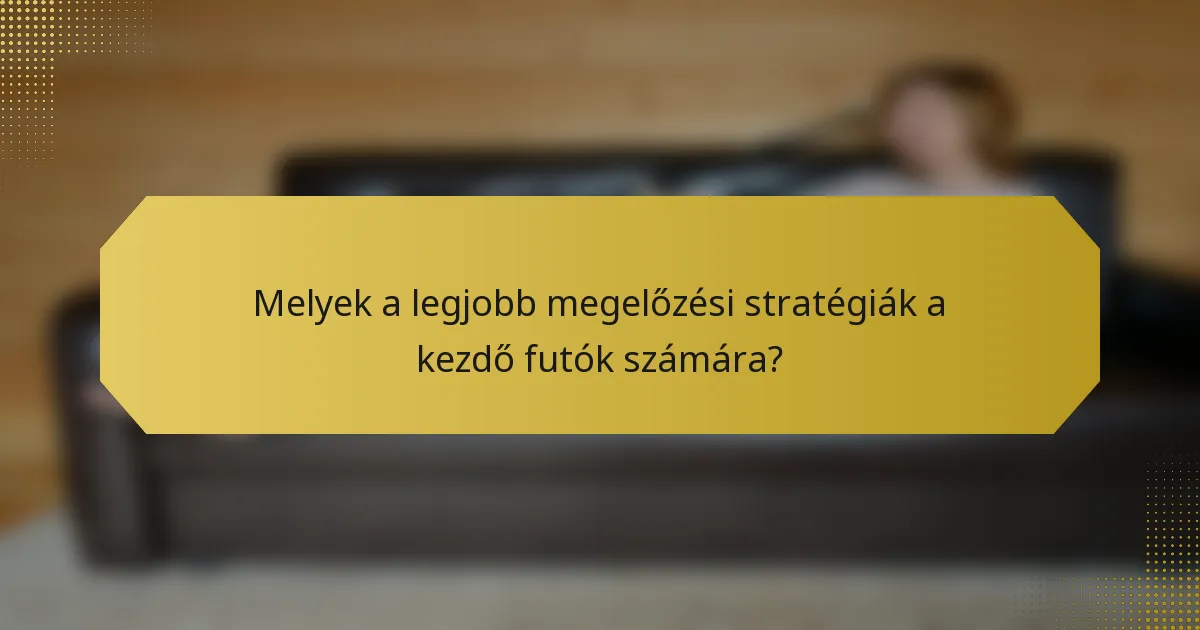 Melyek a legjobb megelőzési stratégiák a kezdő futók számára?