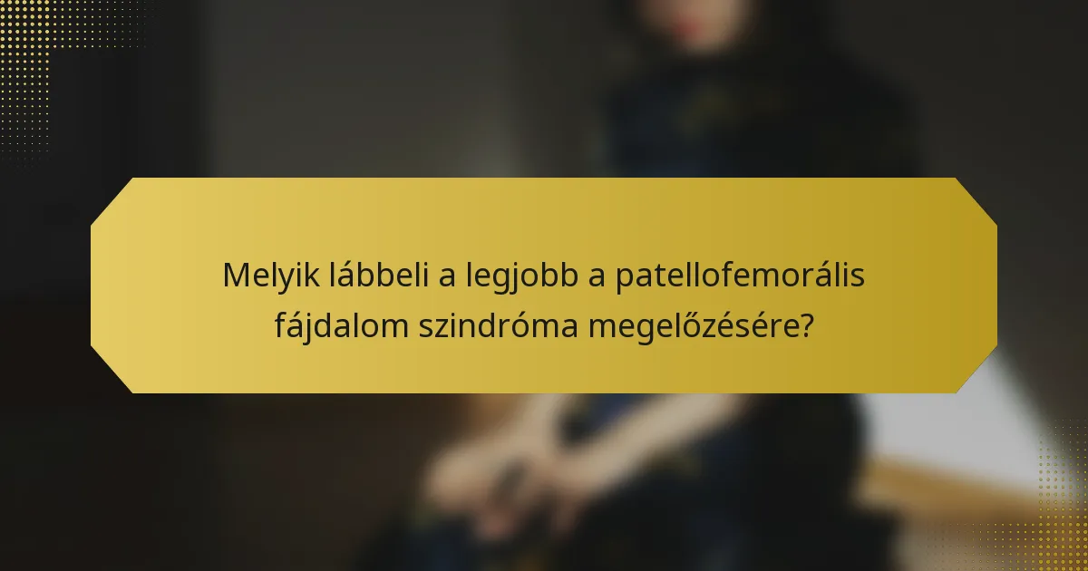 Melyik lábbeli a legjobb a patellofemorális fájdalom szindróma megelőzésére?
