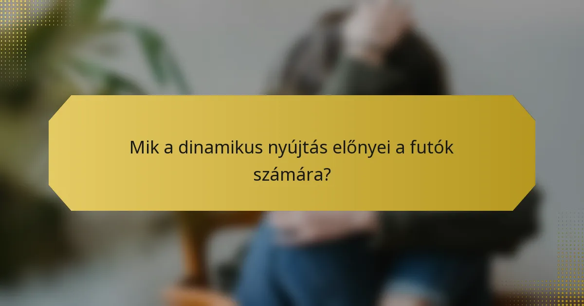 Mik a dinamikus nyújtás előnyei a futók számára?