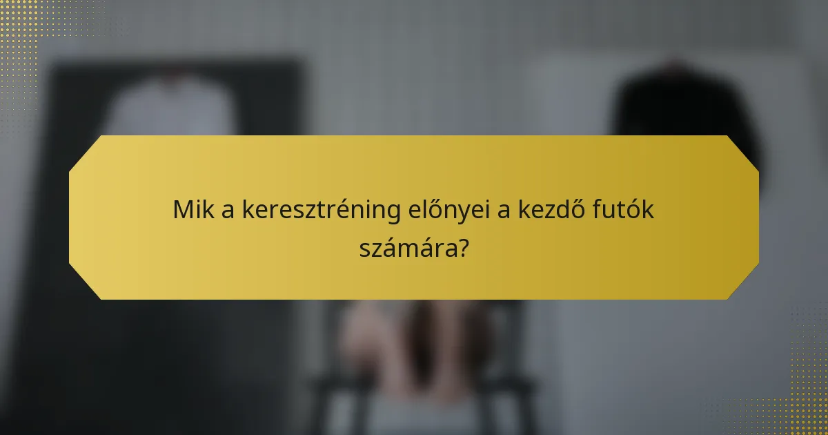 Mik a keresztréning előnyei a kezdő futók számára?