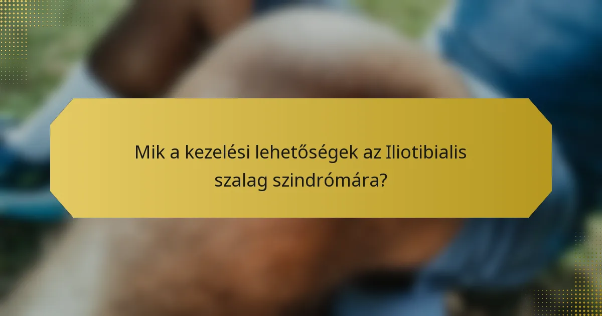 Mik a kezelési lehetőségek az Iliotibialis szalag szindrómára?