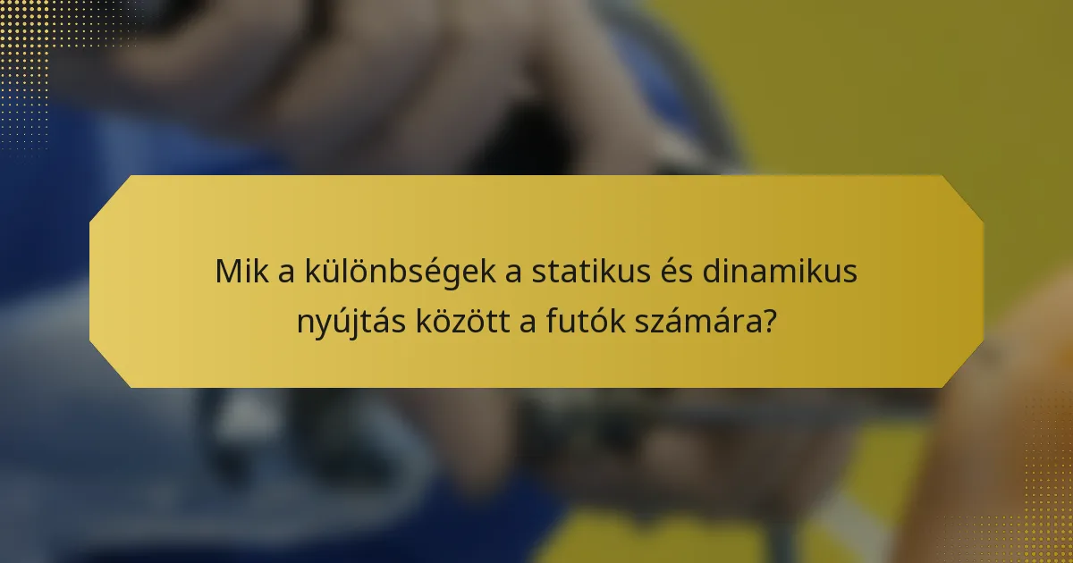 Mik a különbségek a statikus és dinamikus nyújtás között a futók számára?