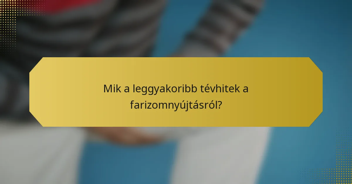 Mik a leggyakoribb tévhitek a farizomnyújtásról?