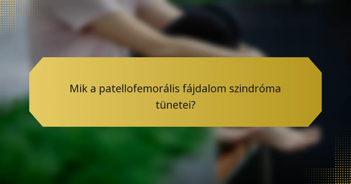 Mik a patellofemorális fájdalom szindróma tünetei?
