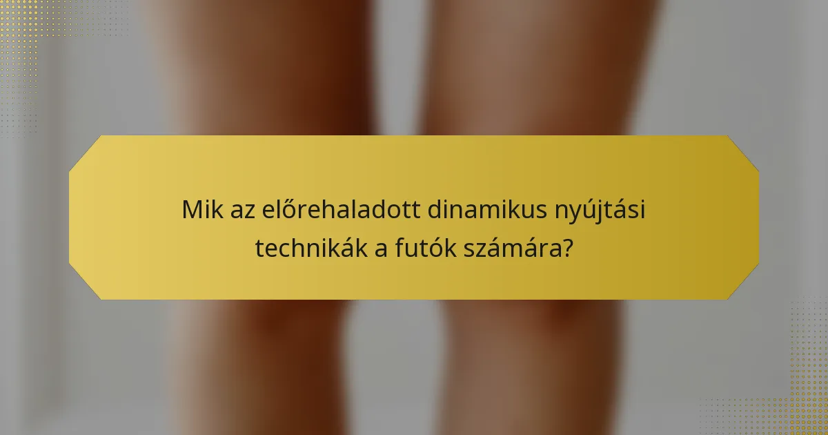 Mik az előrehaladott dinamikus nyújtási technikák a futók számára?