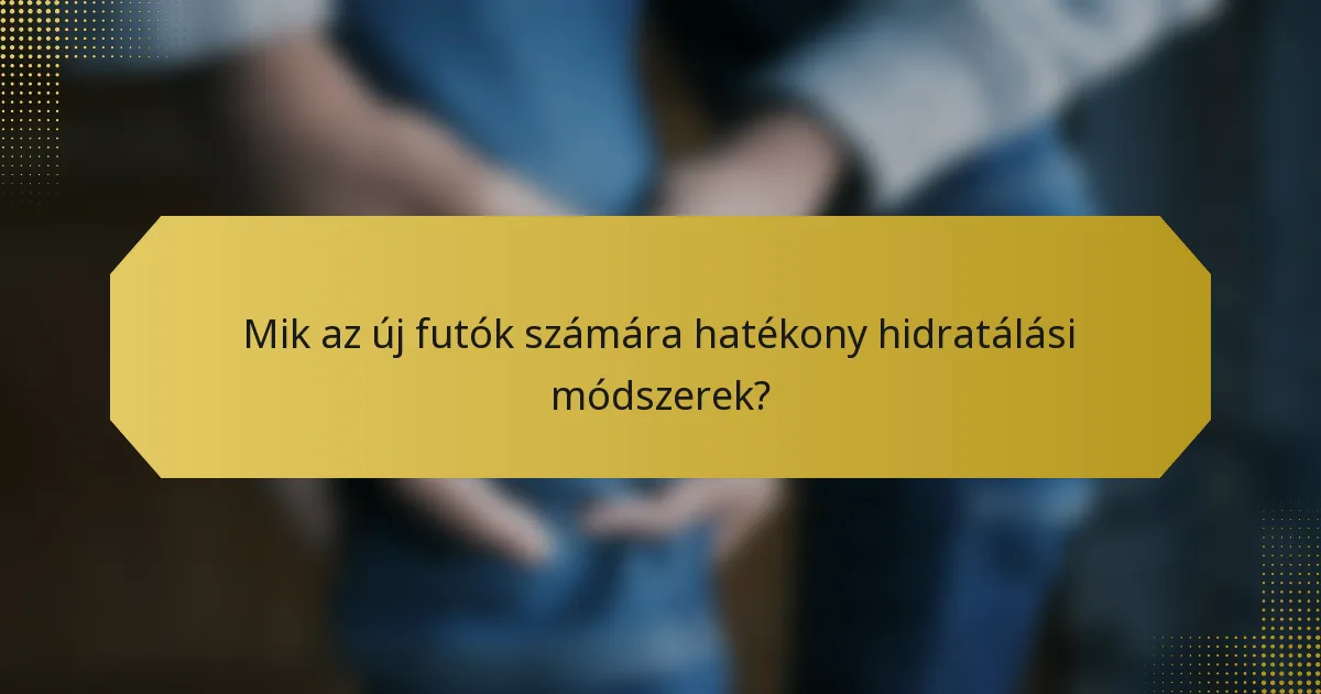 Mik az új futók számára hatékony hidratálási módszerek?
