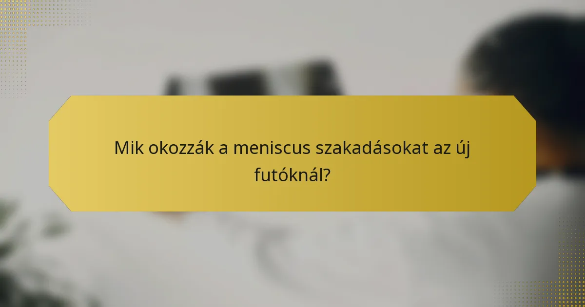 Mik okozzák a meniscus szakadásokat az új futóknál?