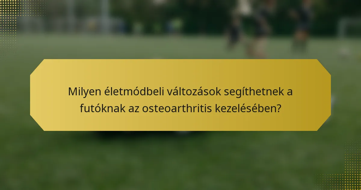 Milyen életmódbeli változások segíthetnek a futóknak az osteoarthritis kezelésében?