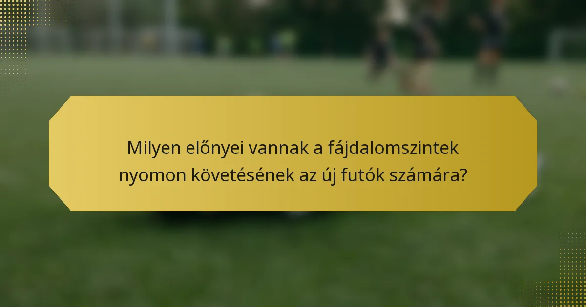 Milyen előnyei vannak a fájdalomszintek nyomon követésének az új futók számára?