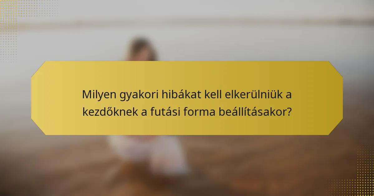 Milyen gyakori hibákat kell elkerülniük a kezdőknek a futási forma beállításakor?