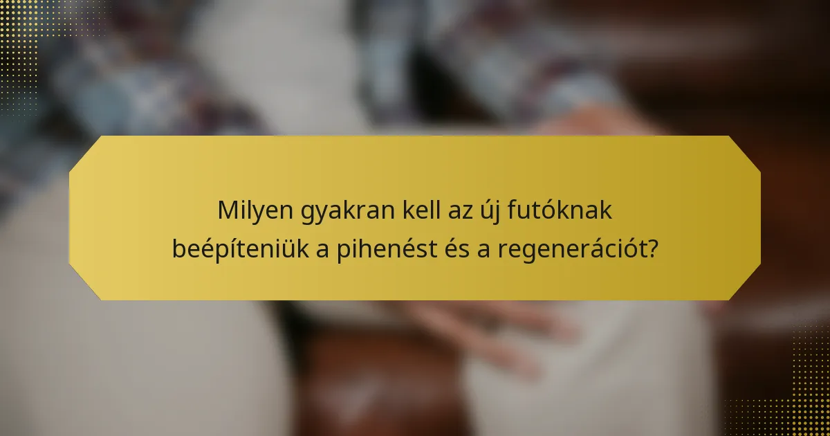 Milyen gyakran kell az új futóknak beépíteniük a pihenést és a regenerációt?