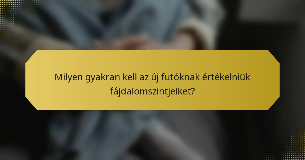 Milyen gyakran kell az új futóknak értékelniük fájdalomszintjeiket?