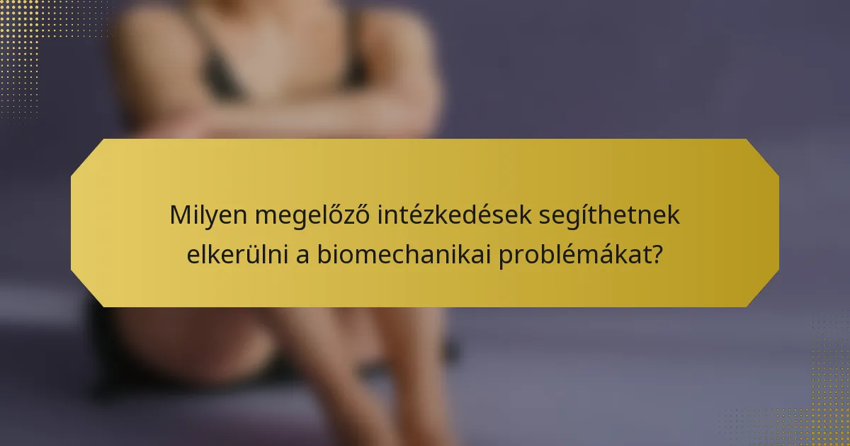 Milyen megelőző intézkedések segíthetnek elkerülni a biomechanikai problémákat?