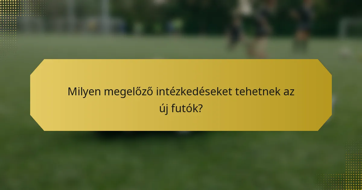 Milyen megelőző intézkedéseket tehetnek az új futók?