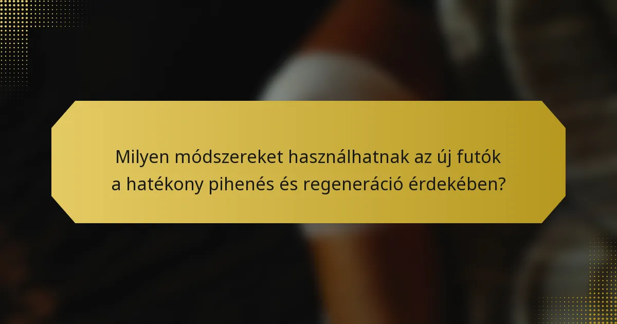 Milyen módszereket használhatnak az új futók a hatékony pihenés és regeneráció érdekében?