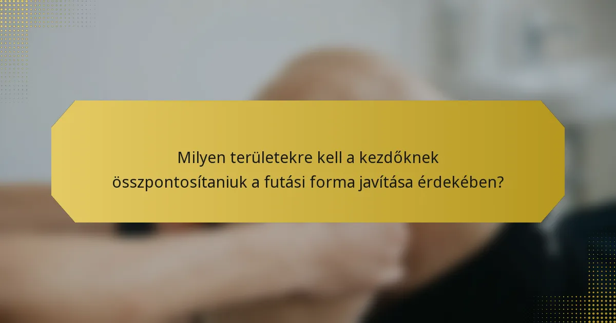 Milyen területekre kell a kezdőknek összpontosítaniuk a futási forma javítása érdekében?