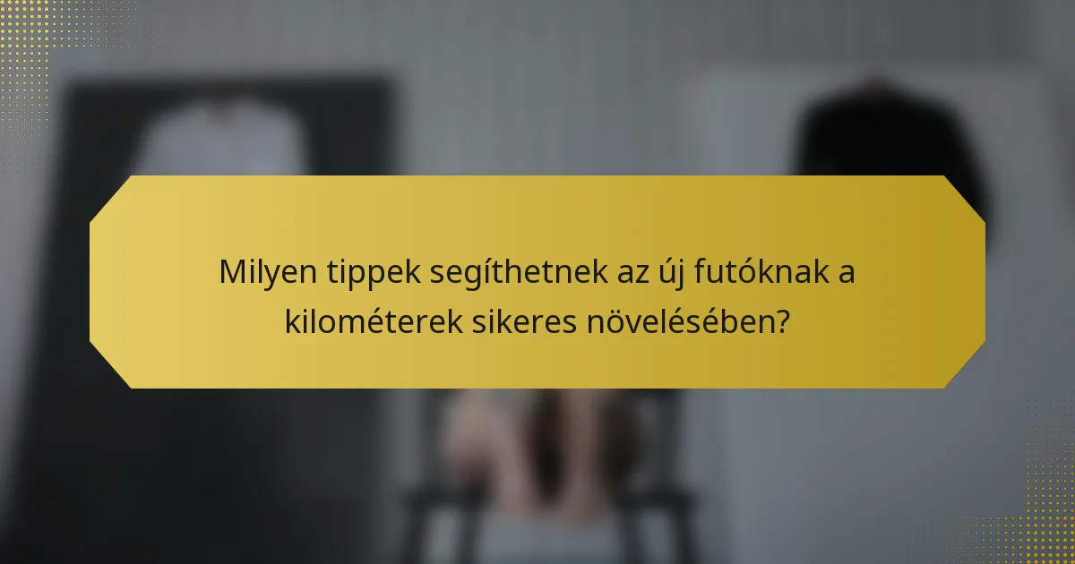 Milyen tippek segíthetnek az új futóknak a kilométerek sikeres növelésében?