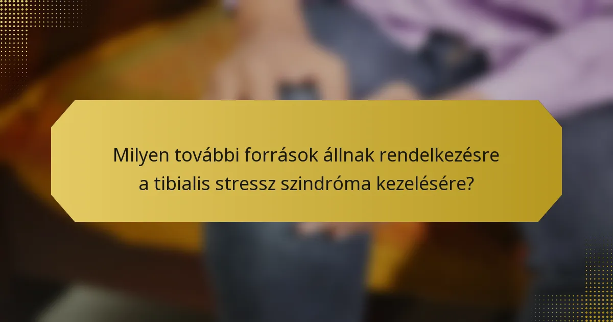 Milyen további források állnak rendelkezésre a tibialis stressz szindróma kezelésére?